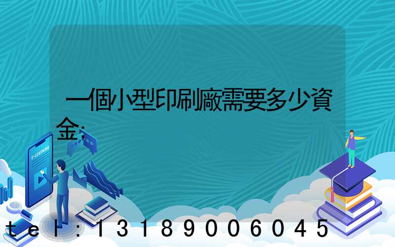 一個小型印刷廠需要多少資金