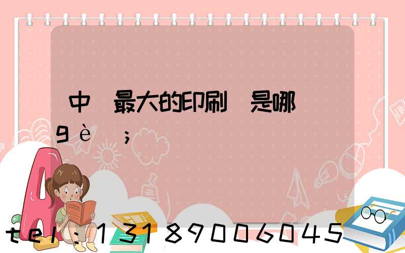 中國最大的印刷廠是哪個(gè)