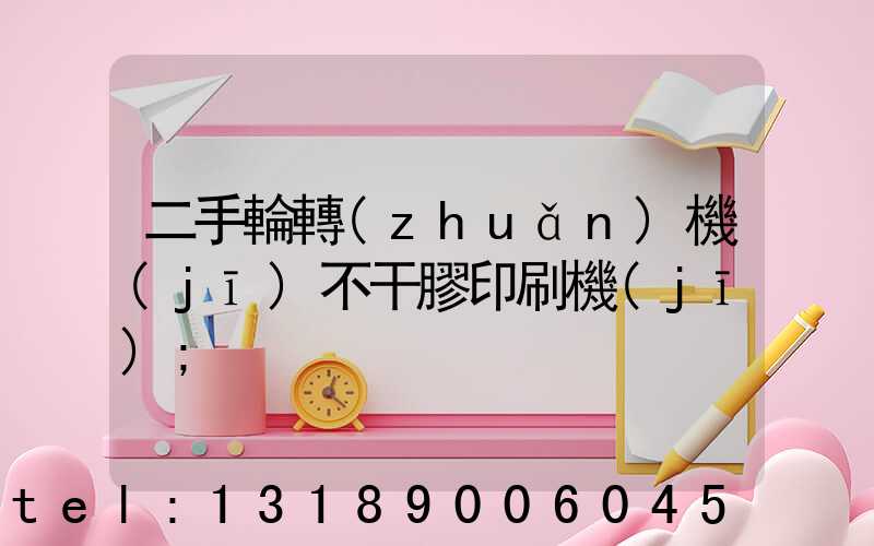 二手輪轉(zhuǎn)機(jī)不干膠印刷機(jī)