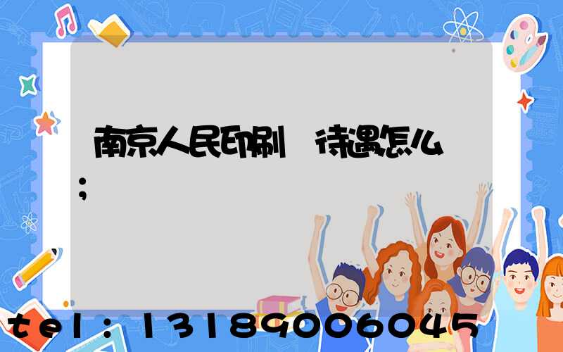 南京人民印刷廠待遇怎么樣