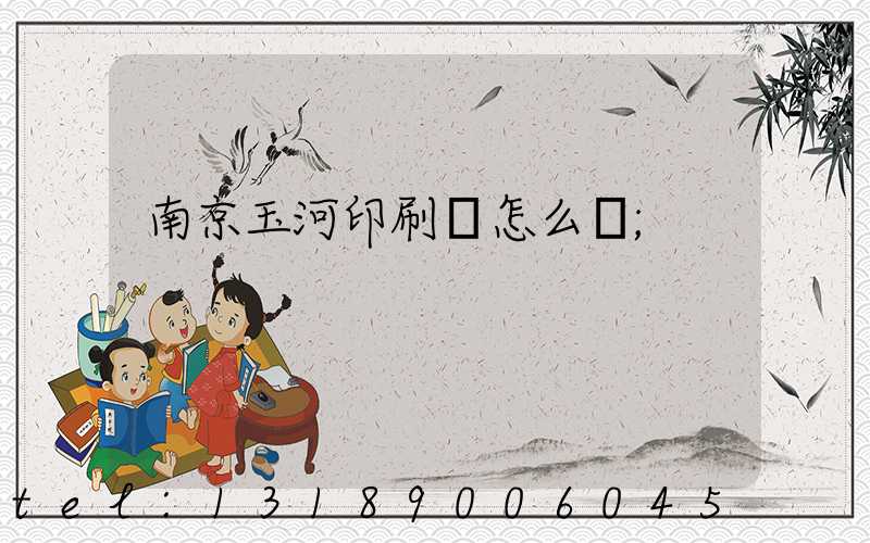 南京玉河印刷廠怎么樣