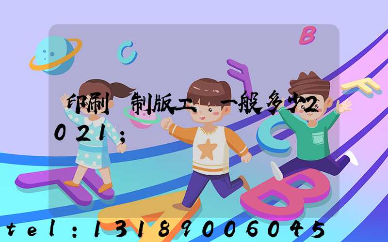 印刷廠制版工資一般多少2021