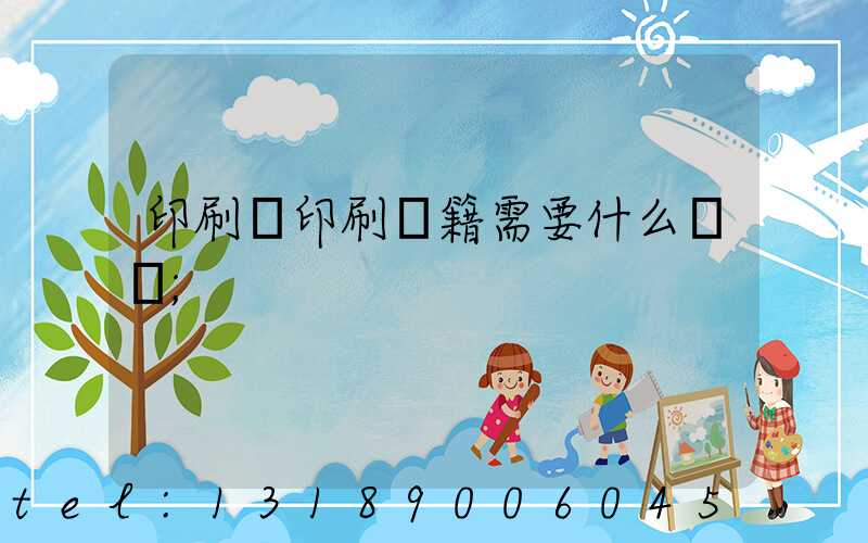 印刷廠印刷書籍需要什么資質