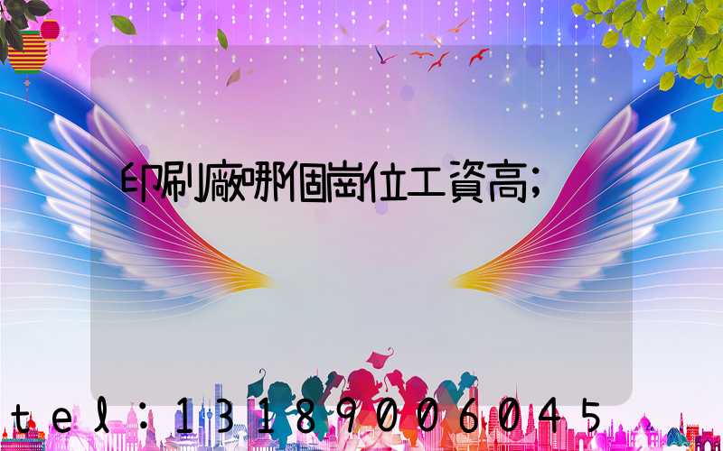 印刷廠哪個崗位工資高