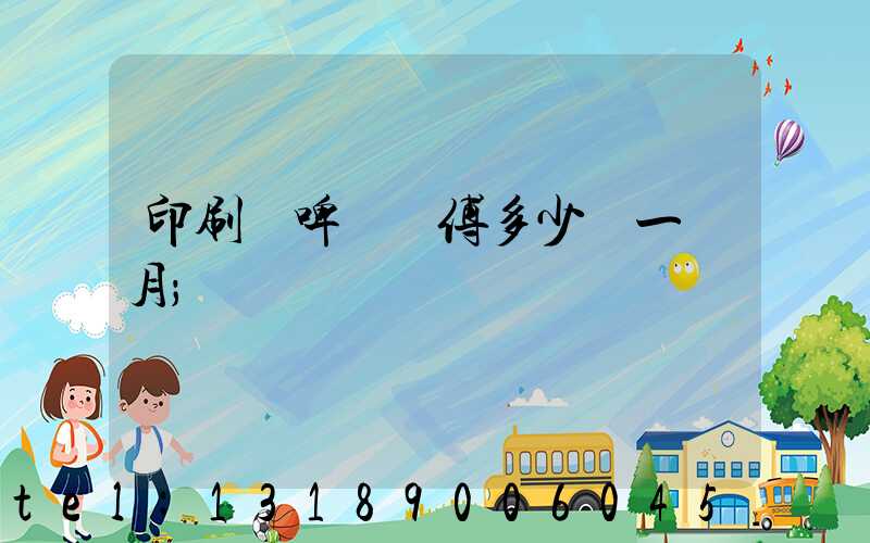 印刷廠啤機師傅多少錢一個月