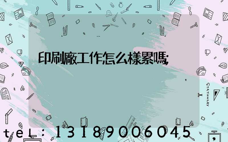 印刷廠工作怎么樣累嗎