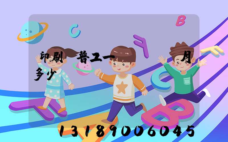 印刷廠普工一個(gè)月多少錢