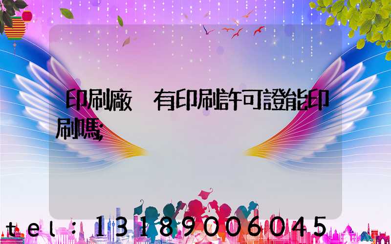 印刷廠沒有印刷許可證能印刷嗎