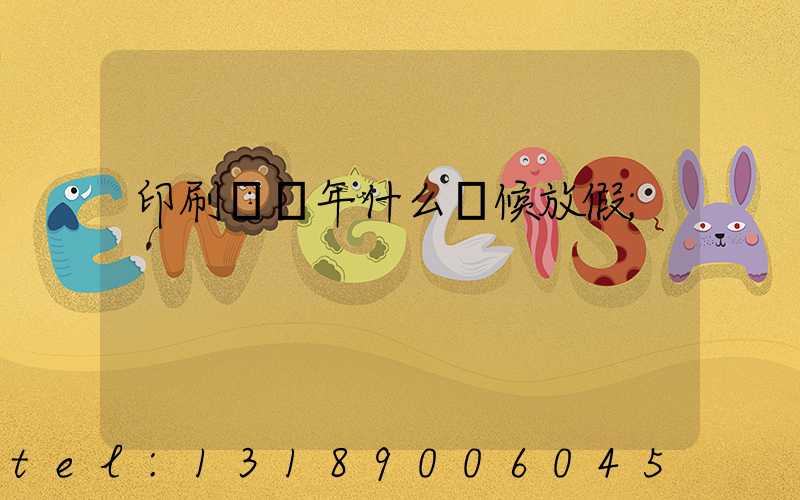 印刷廠過年什么時候放假