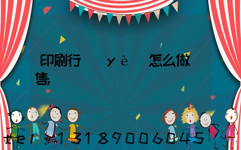 印刷行業(yè)怎么做銷售