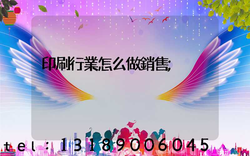 印刷行業怎么做銷售