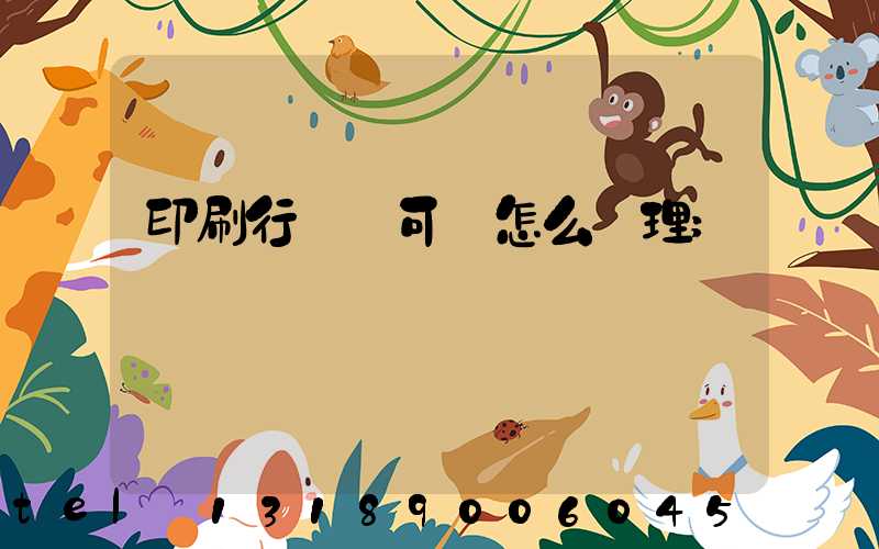 印刷行業許可證怎么辦理