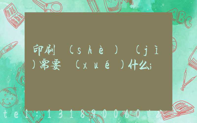 印刷設(shè)計(jì)需要學(xué)什么