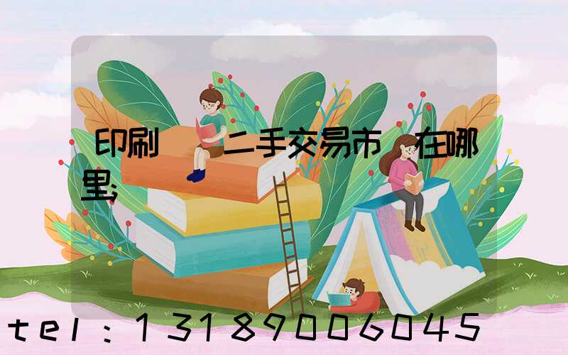 印刷設備二手交易市場在哪里