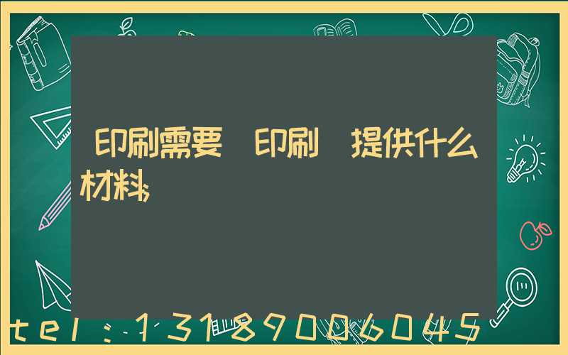 印刷需要給印刷廠提供什么材料