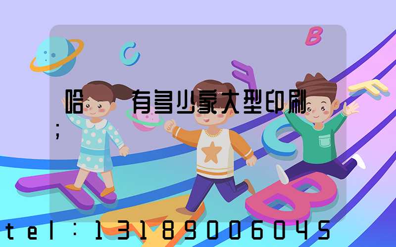 哈爾濱有多少家大型印刷廠