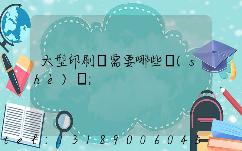 大型印刷廠需要哪些設(shè)備