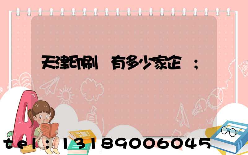 天津印刷廠有多少家企業