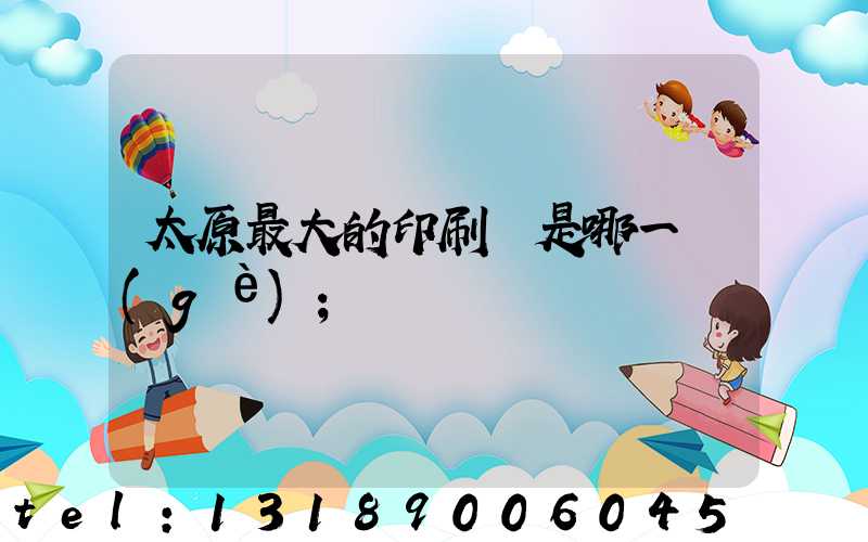 太原最大的印刷廠是哪一個(gè)