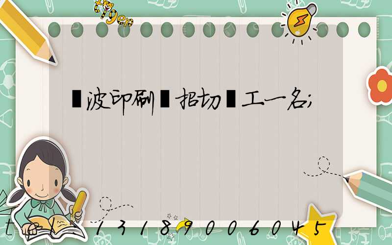 寧波印刷廠招切紙工一名