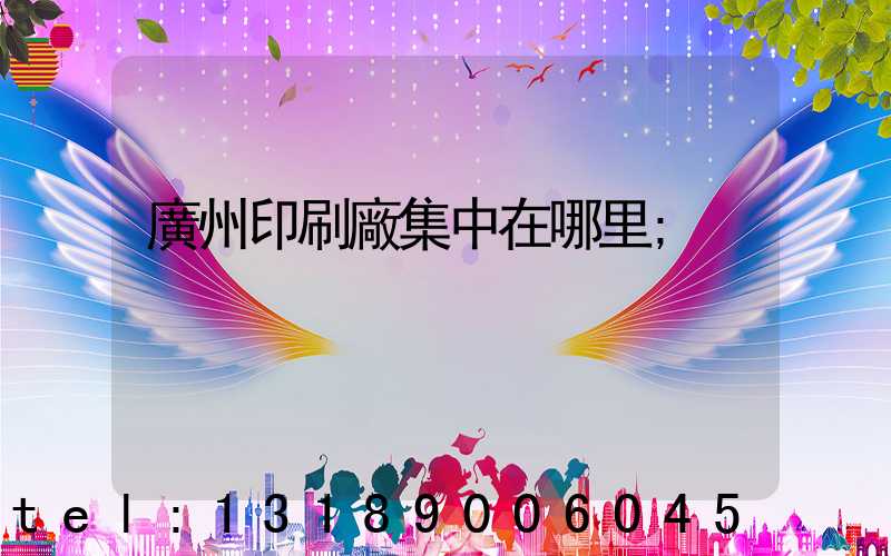 廣州印刷廠集中在哪里