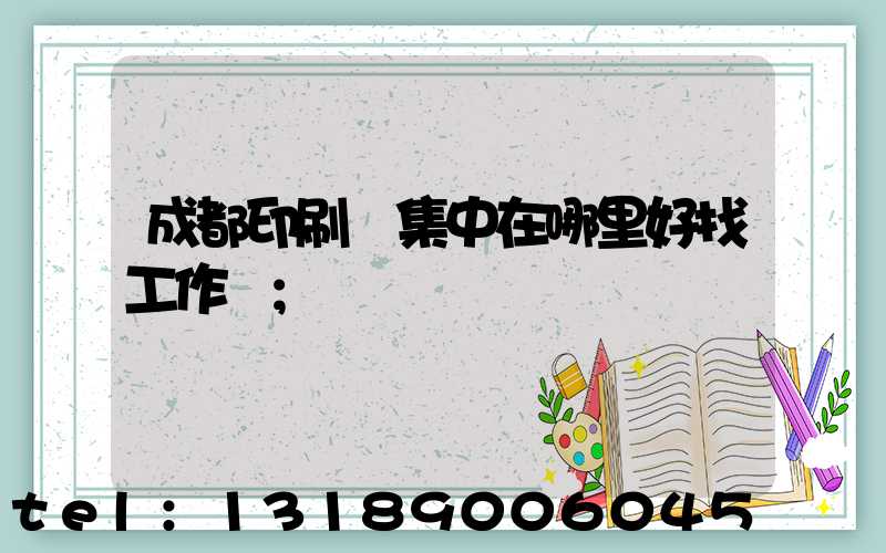 成都印刷廠集中在哪里好找工作嗎