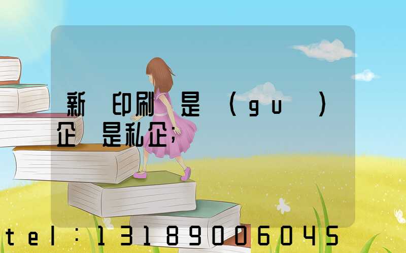 新華印刷廠是國(guó)企還是私企