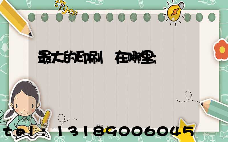 最大的印刷廠在哪里