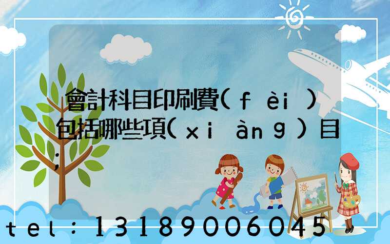 會計科目印刷費(fèi)包括哪些項(xiàng)目