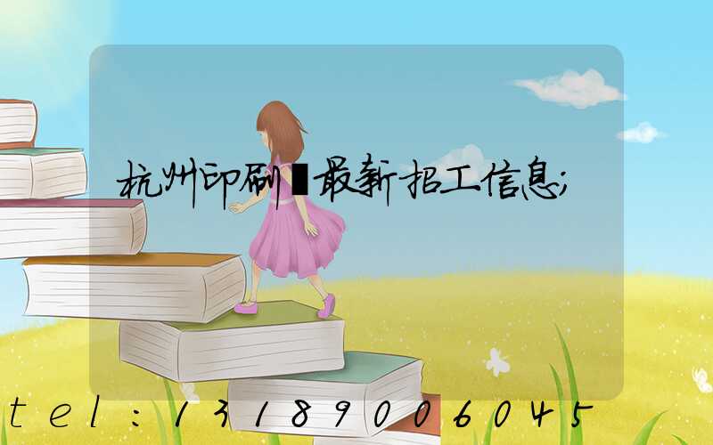 杭州印刷廠最新招工信息