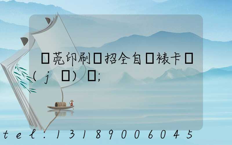 東莞印刷廠招全自動裱卡機(jī)長