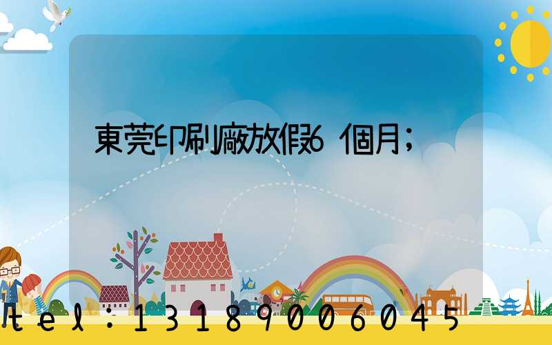 東莞印刷廠放假6個月