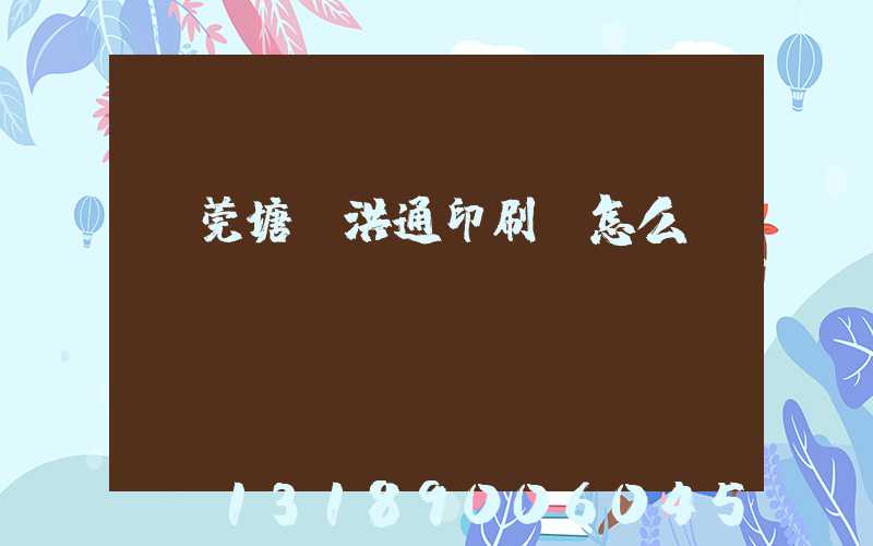 東莞塘廈洪通印刷廠怎么樣