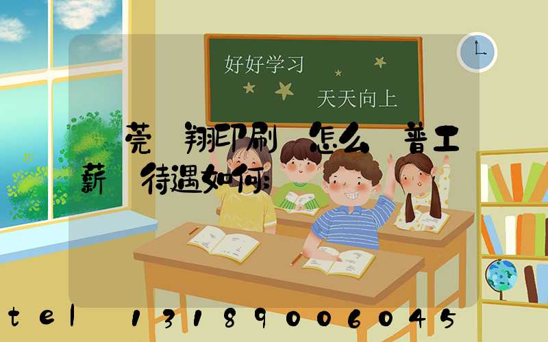 東莞華翔印刷廠怎么樣普工薪資待遇如何