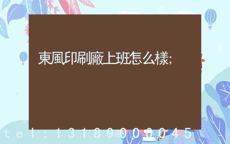 東風印刷廠上班怎么樣