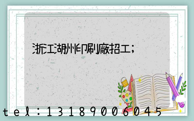 浙江湖州印刷廠招工