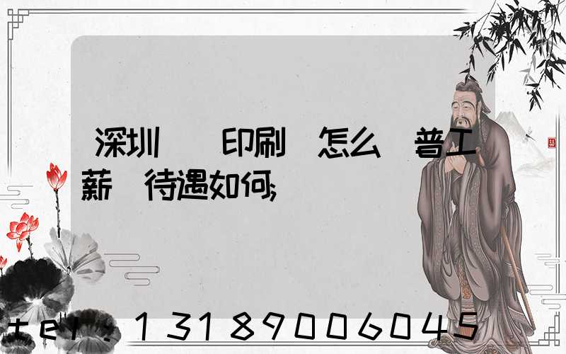 深圳鴻興印刷廠怎么樣普工薪資待遇如何