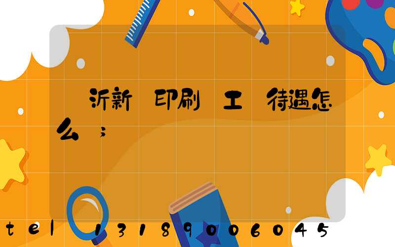 臨沂新華印刷廠工資待遇怎么樣