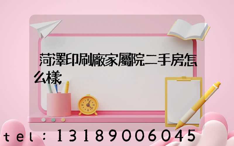 菏澤印刷廠家屬院二手房怎么樣