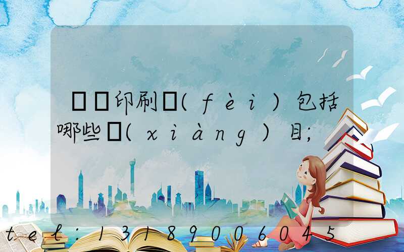 課題印刷費(fèi)包括哪些項(xiàng)目