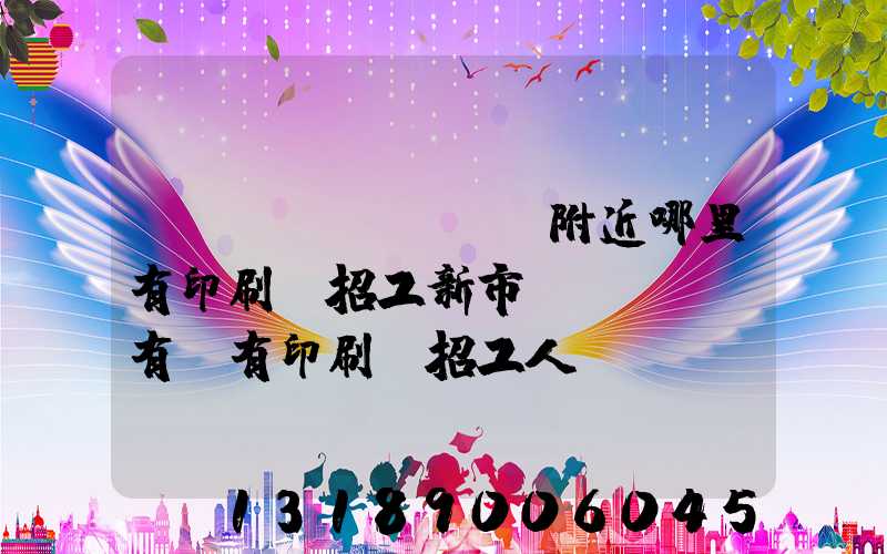 請(qǐng)問附近哪里有印刷廠招工新市區(qū)有沒有印刷廠招工人