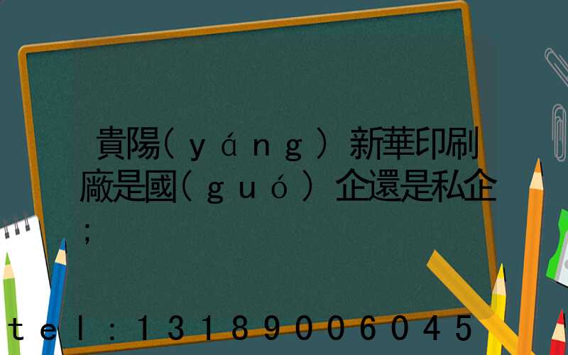 貴陽(yáng)新華印刷廠是國(guó)企還是私企