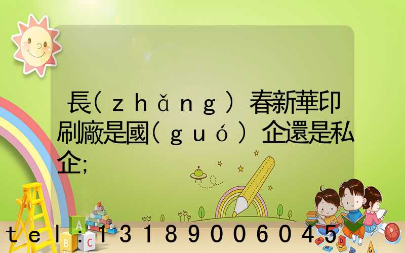 長(zhǎng)春新華印刷廠是國(guó)企還是私企