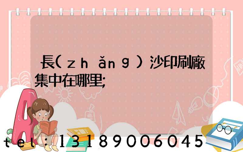 長(zhǎng)沙印刷廠集中在哪里