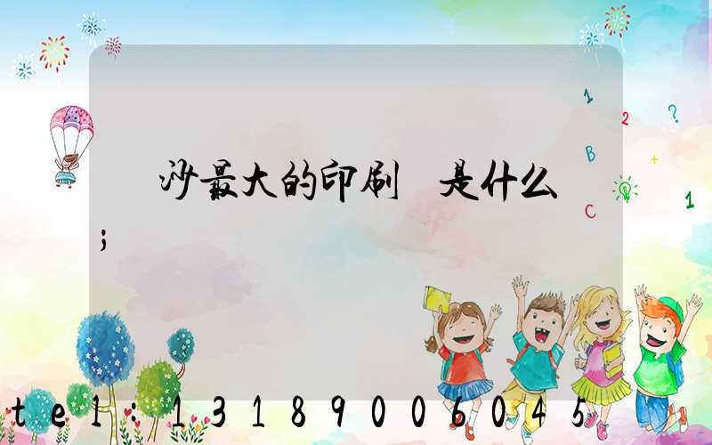 長沙最大的印刷廠是什么廠