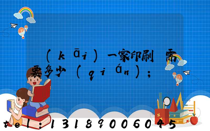 開(kāi)一家印刷廠需要多少錢(qián)