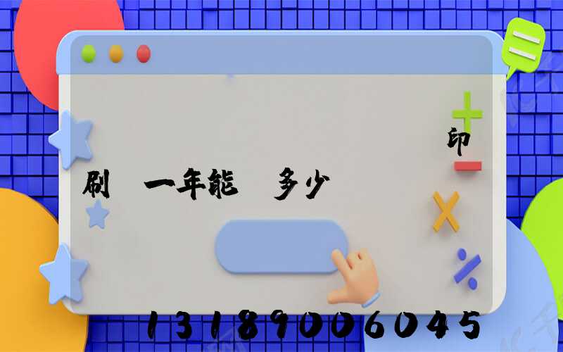 開(kāi)個(gè)印刷廠一年能掙多少錢