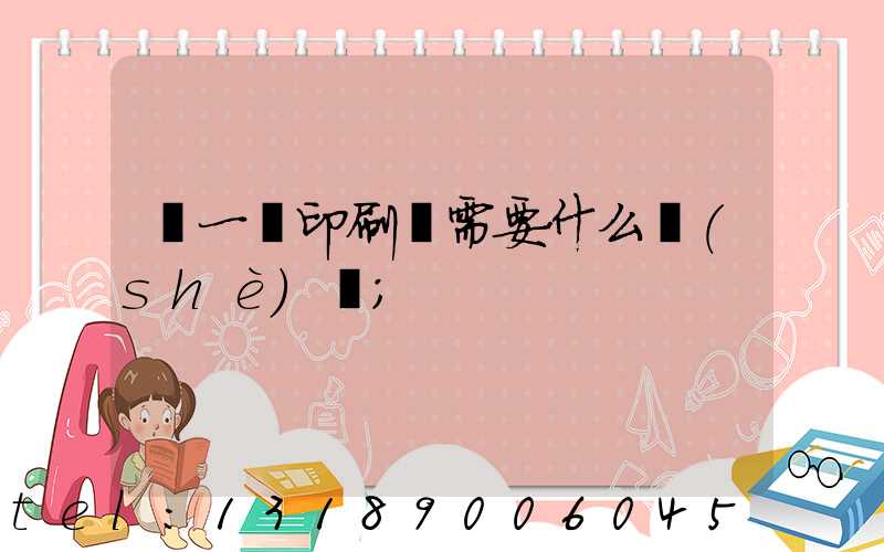 開一個印刷廠需要什么設(shè)備