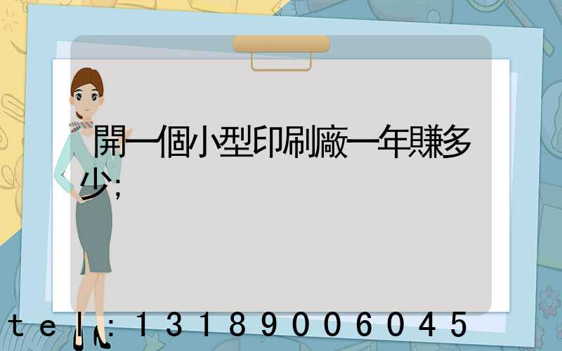 開一個小型印刷廠一年賺多少